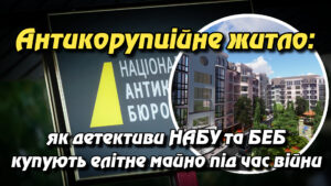 Антикорупційне житло: як детективи НАБУ та БЕБ купують елітне майно під час війни