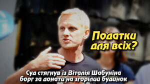 “Податки для всіх? Суд стягнув із Віталія Шабуніна борг за донати на згорілий будинок”