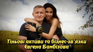 Тіньові активи та бізнес-зв’язки Євгена Бамбізова: нерухомість, компанії та схеми.
